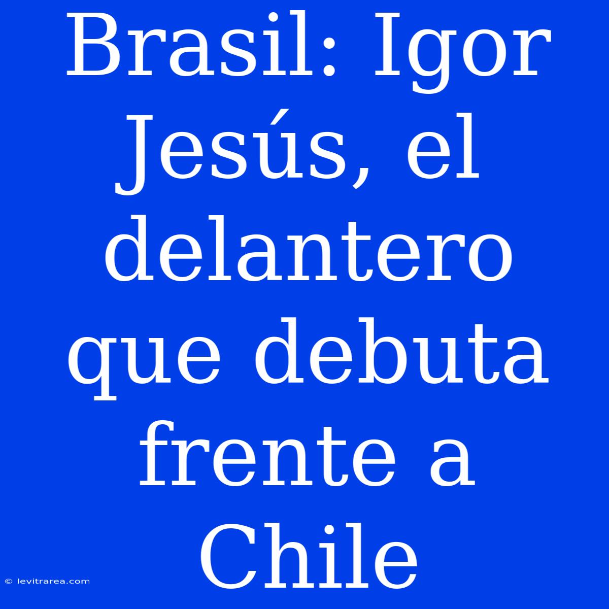 Brasil: Igor Jesús, El Delantero Que Debuta Frente A Chile