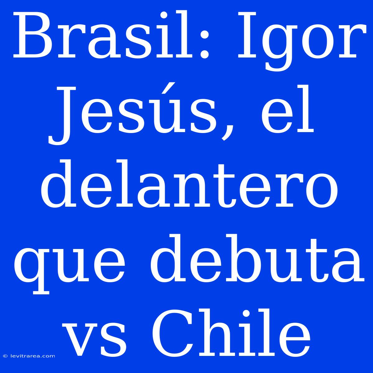 Brasil: Igor Jesús, El Delantero Que Debuta Vs Chile