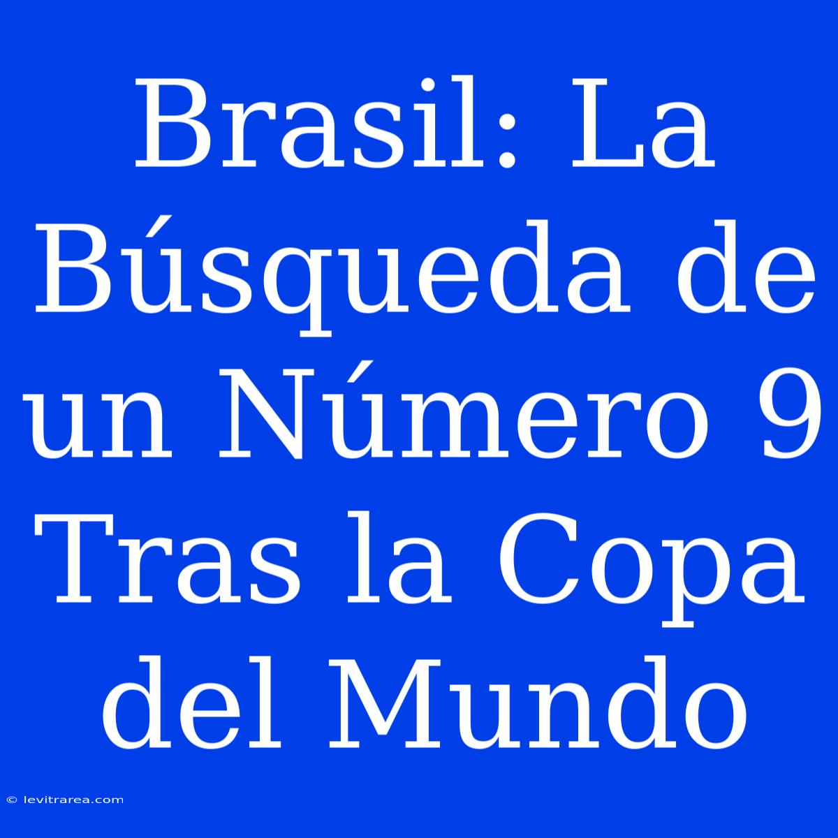 Brasil: La Búsqueda De Un Número 9 Tras La Copa Del Mundo