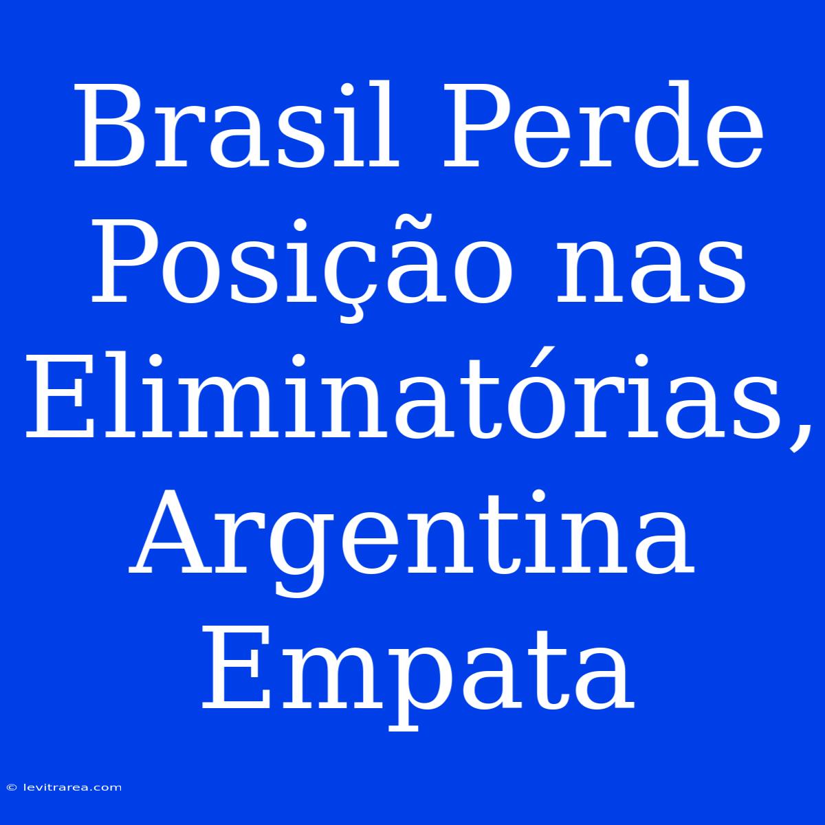 Brasil Perde Posição Nas Eliminatórias, Argentina Empata