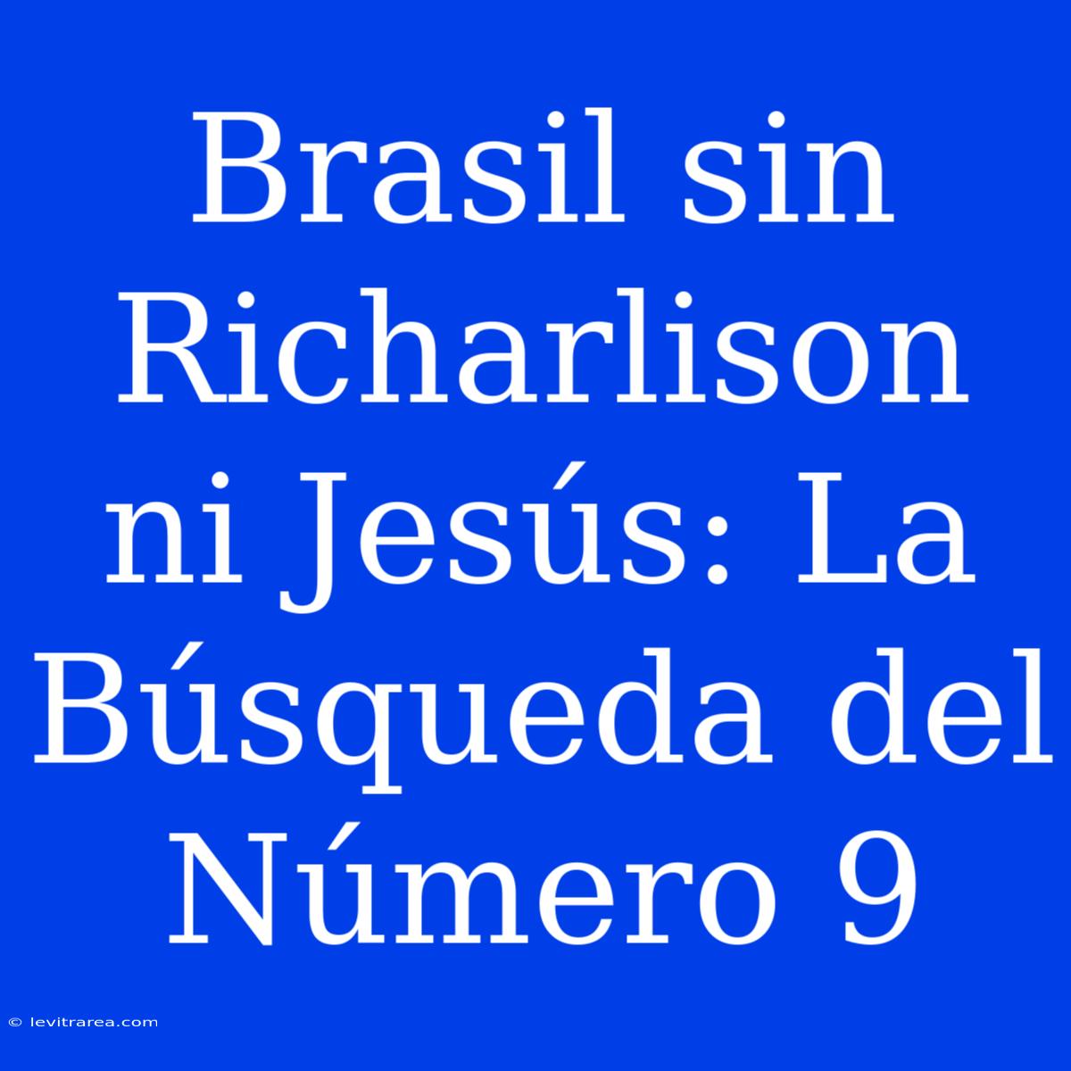 Brasil Sin Richarlison Ni Jesús: La Búsqueda Del Número 9