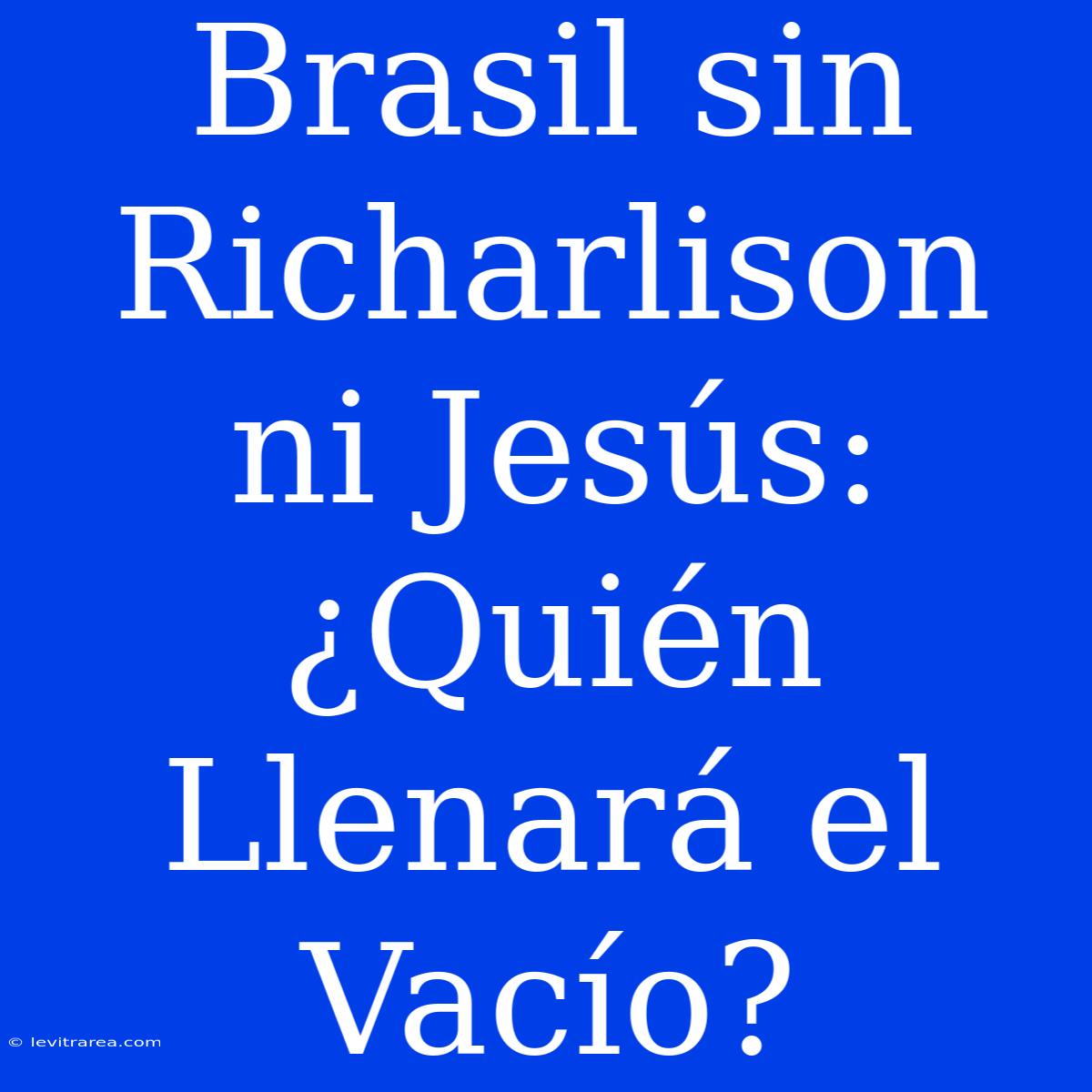 Brasil Sin Richarlison Ni Jesús: ¿Quién Llenará El Vacío?