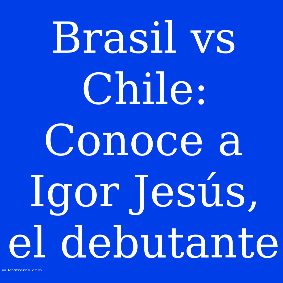 Brasil Vs Chile: Conoce A Igor Jesús, El Debutante