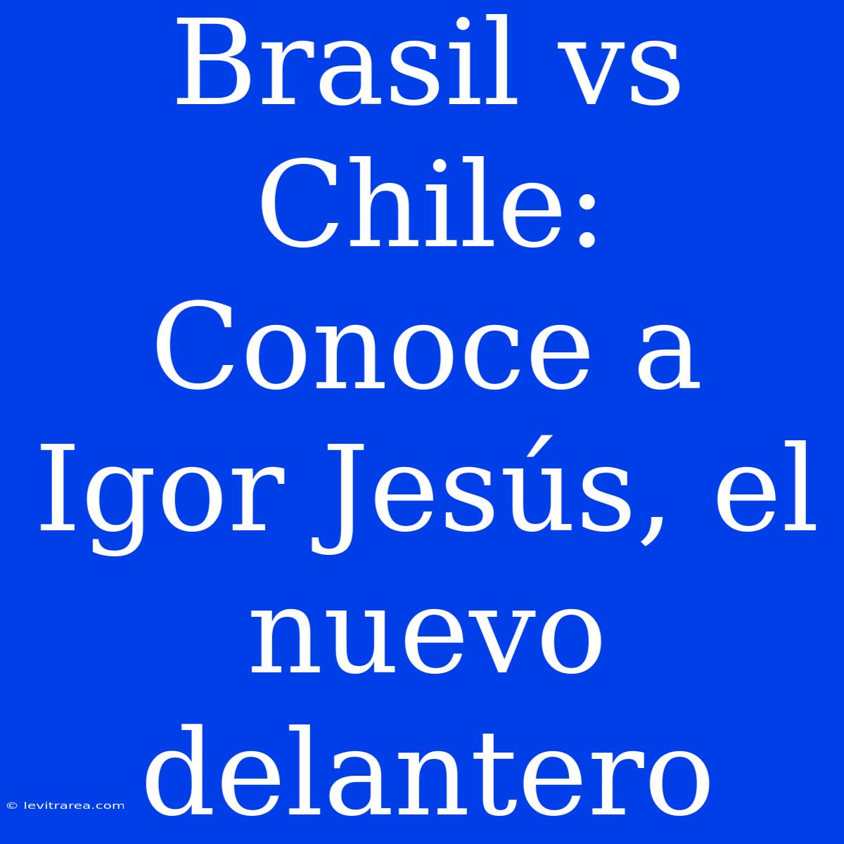 Brasil Vs Chile: Conoce A Igor Jesús, El Nuevo Delantero