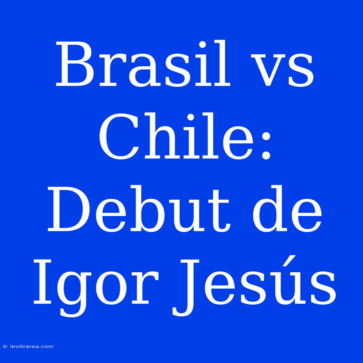 Brasil Vs Chile: Debut De Igor Jesús