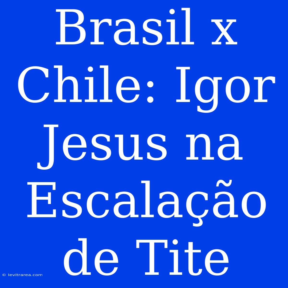 Brasil X Chile: Igor Jesus Na Escalação De Tite