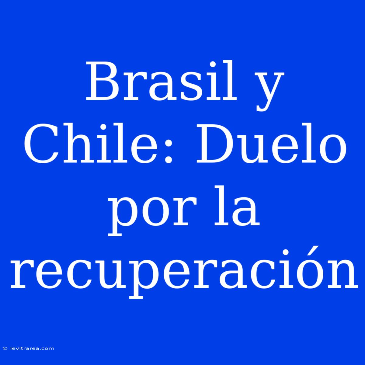 Brasil Y Chile: Duelo Por La Recuperación 