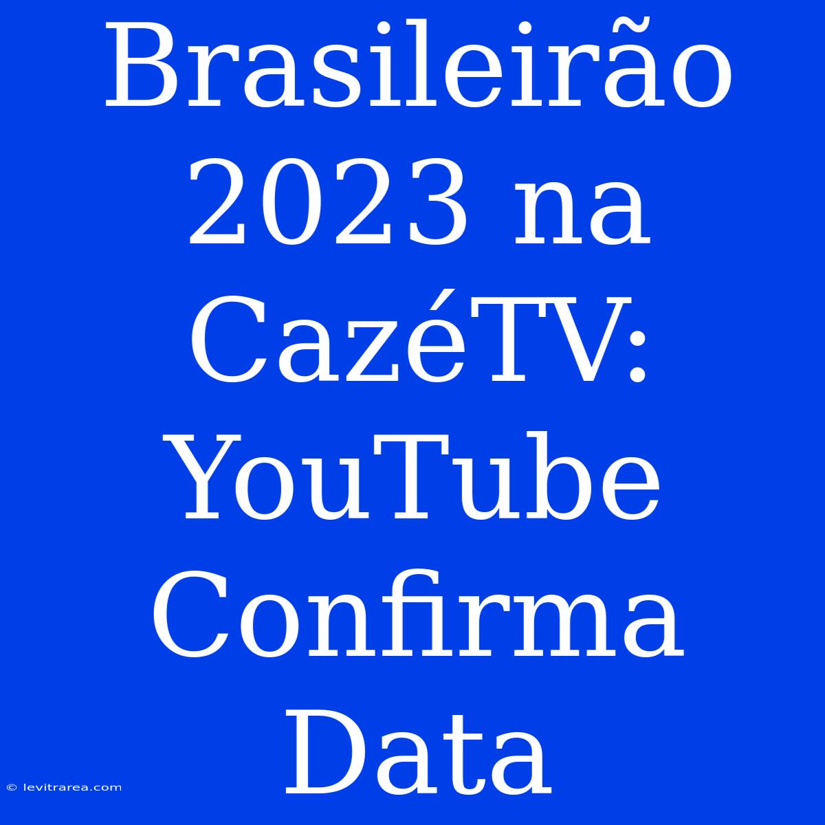 Brasileirão 2023 Na CazéTV: YouTube Confirma Data