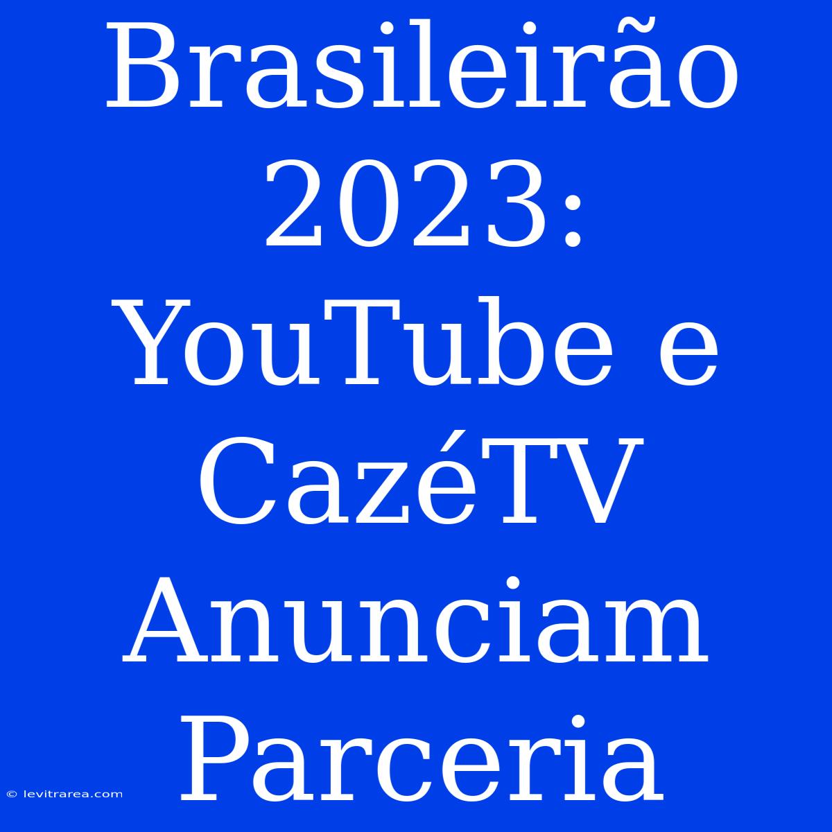 Brasileirão 2023: YouTube E CazéTV Anunciam Parceria