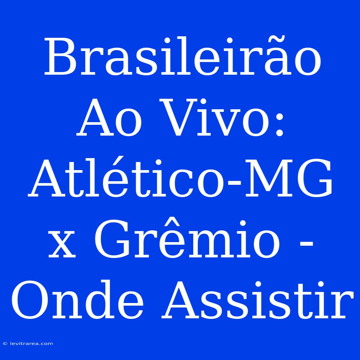 Brasileirão Ao Vivo: Atlético-MG X Grêmio - Onde Assistir