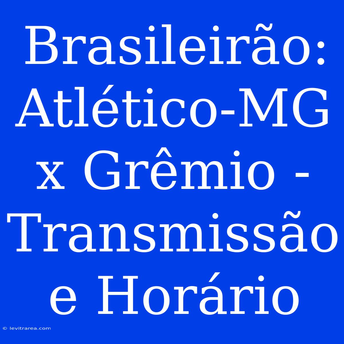 Brasileirão:  Atlético-MG X Grêmio - Transmissão E Horário  