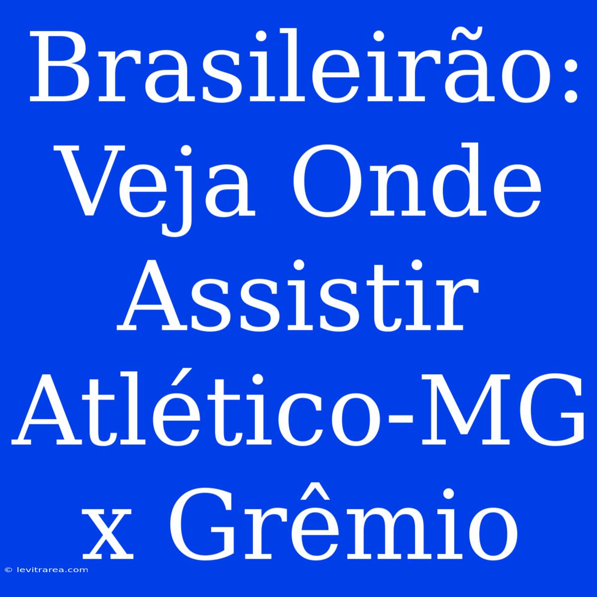 Brasileirão: Veja Onde Assistir Atlético-MG X Grêmio