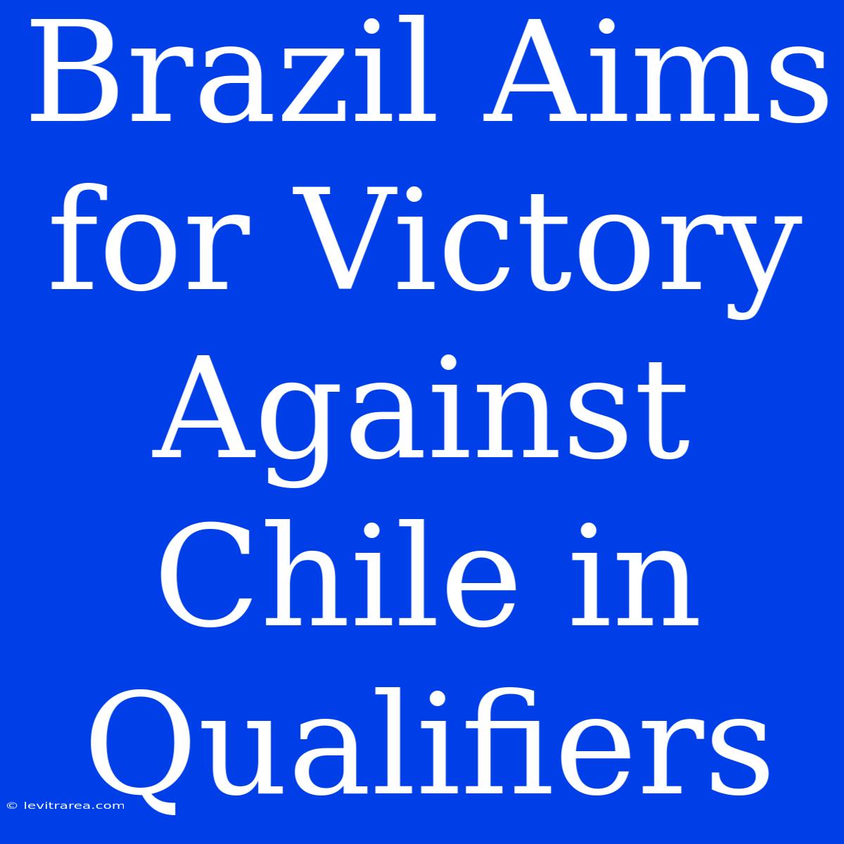 Brazil Aims For Victory Against Chile In Qualifiers