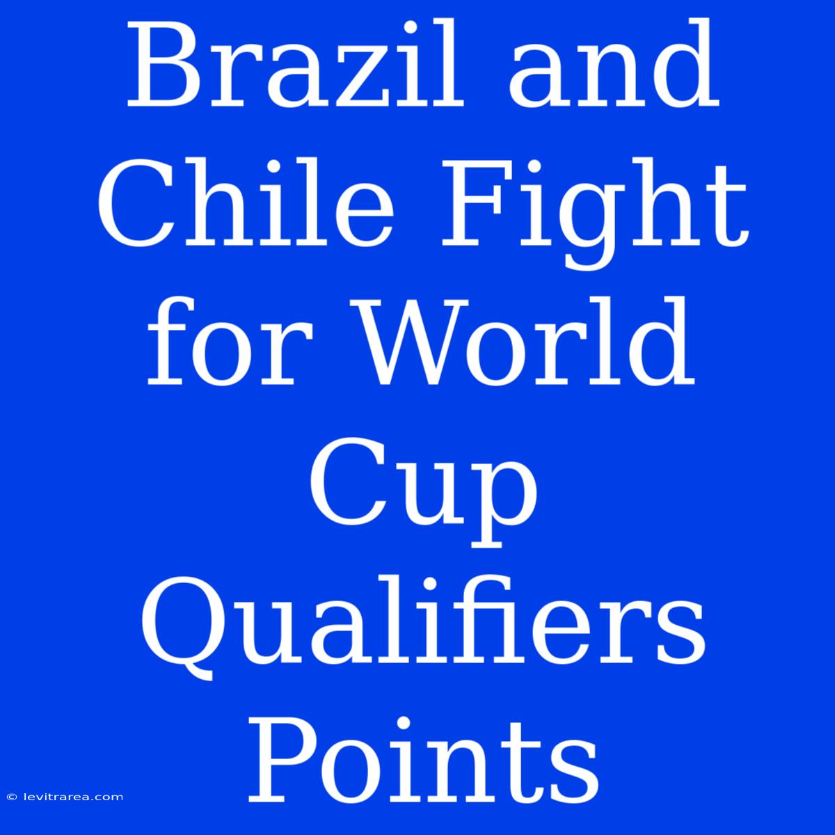 Brazil And Chile Fight For World Cup Qualifiers Points