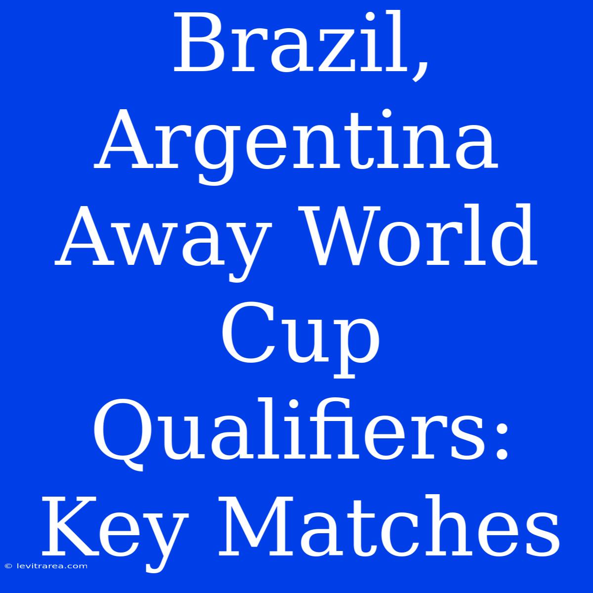 Brazil, Argentina Away World Cup Qualifiers: Key Matches