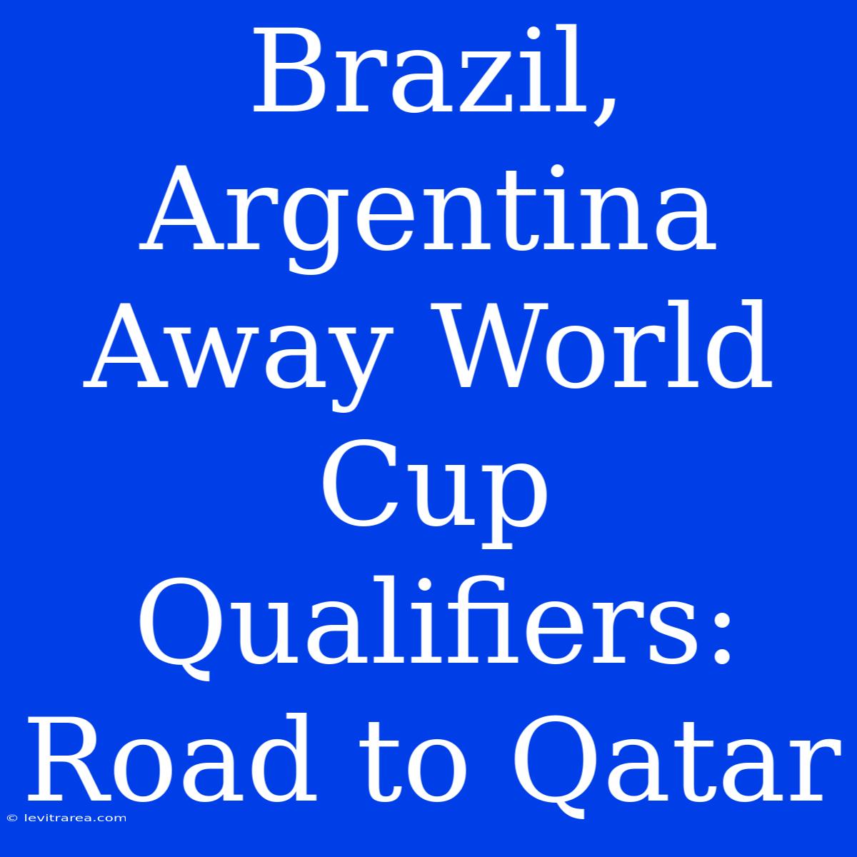 Brazil, Argentina Away World Cup Qualifiers: Road To Qatar