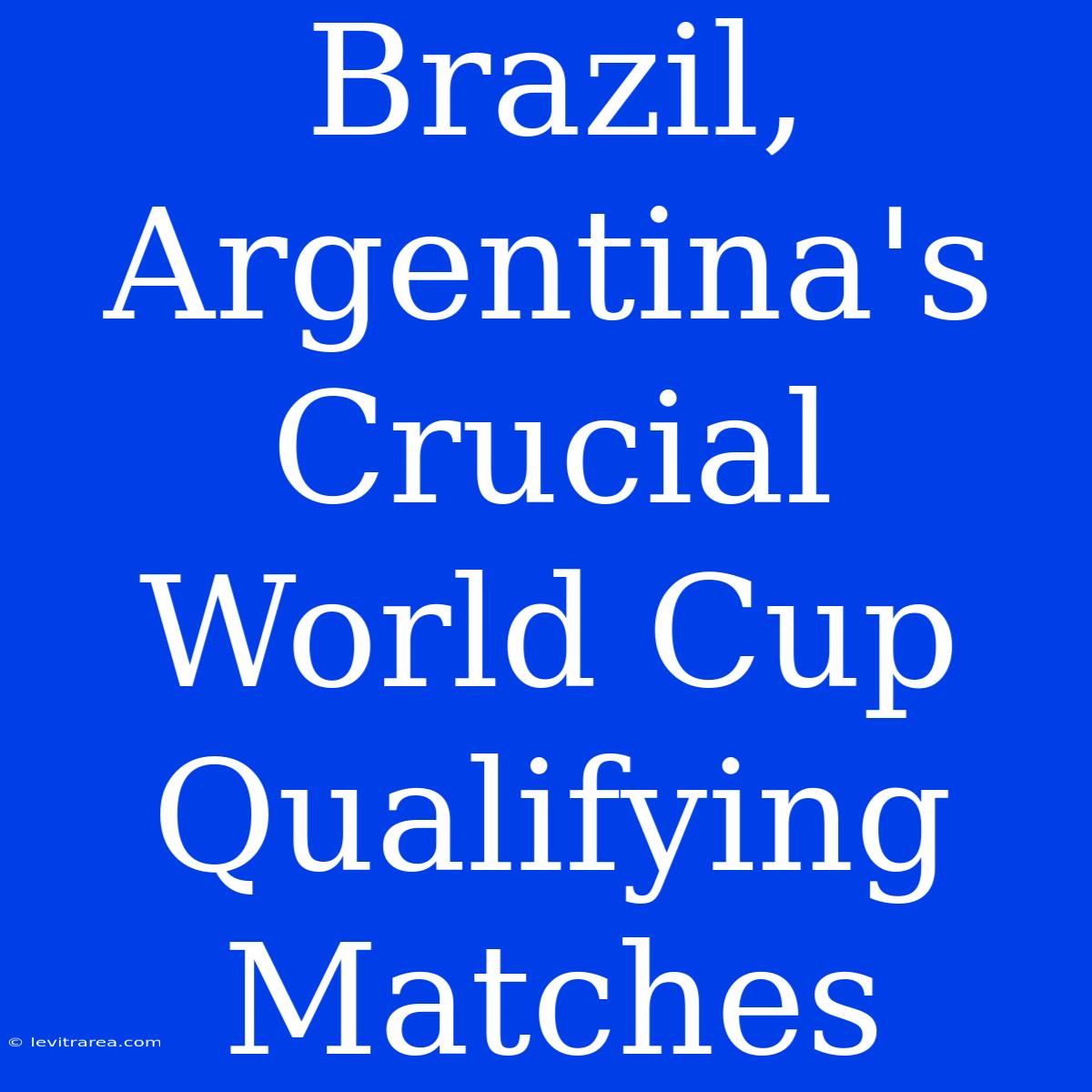 Brazil, Argentina's Crucial World Cup Qualifying Matches