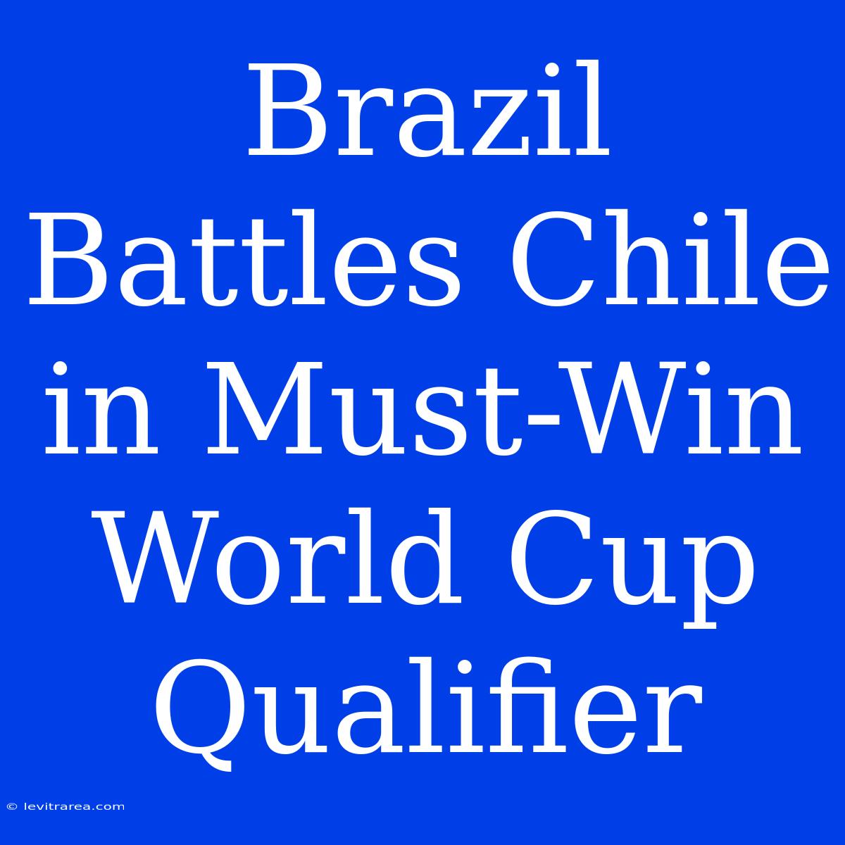 Brazil Battles Chile In Must-Win World Cup Qualifier