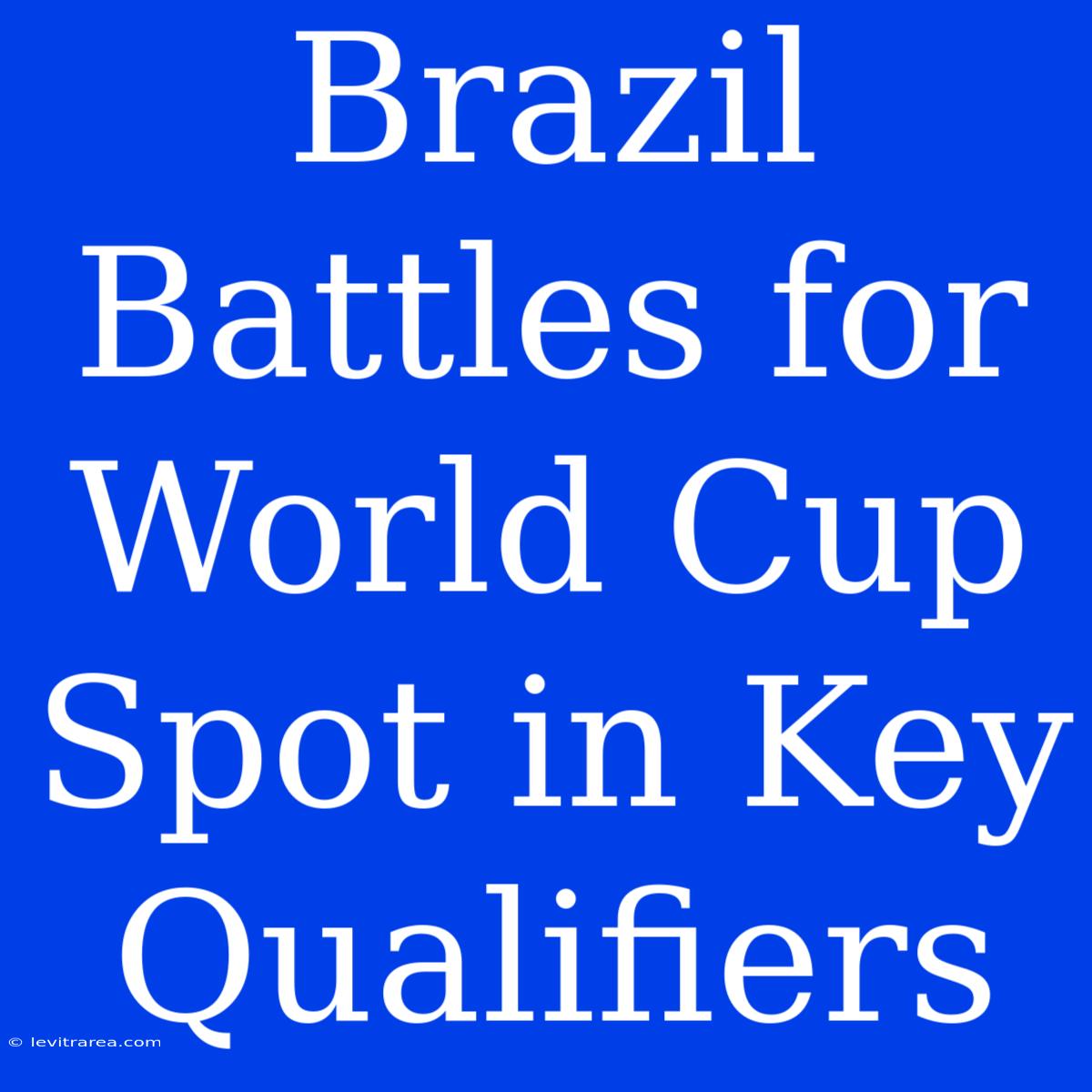 Brazil Battles For World Cup Spot In Key Qualifiers