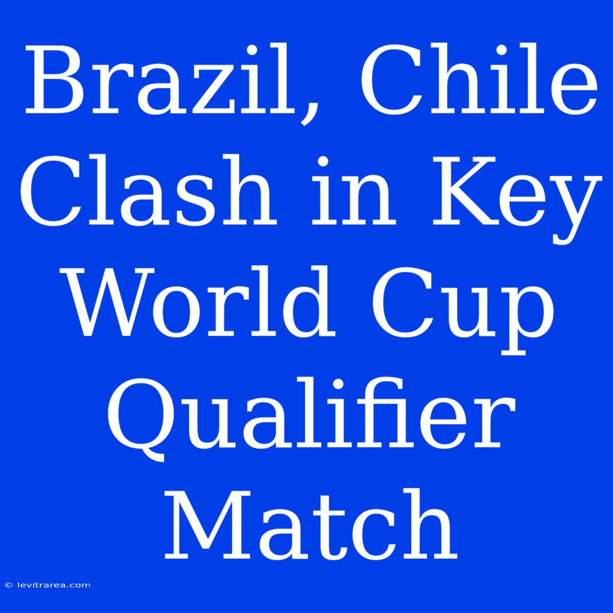 Brazil, Chile Clash In Key World Cup Qualifier Match