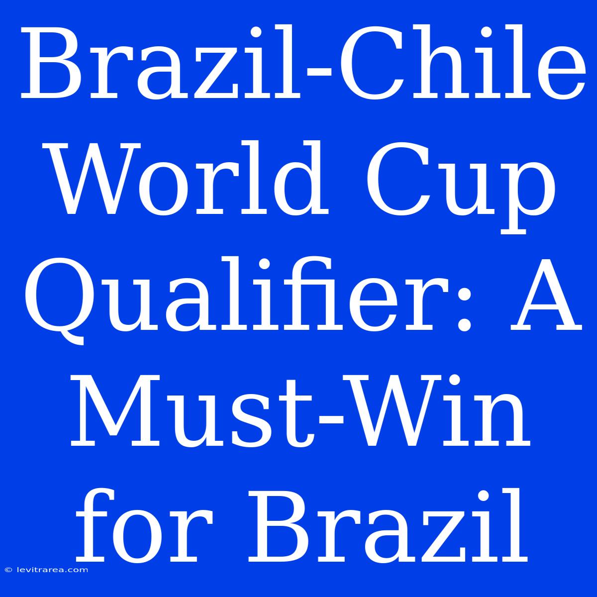 Brazil-Chile World Cup Qualifier: A Must-Win For Brazil 