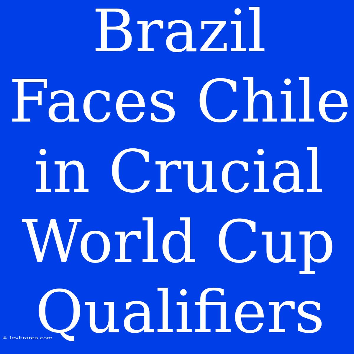 Brazil Faces Chile In Crucial World Cup Qualifiers