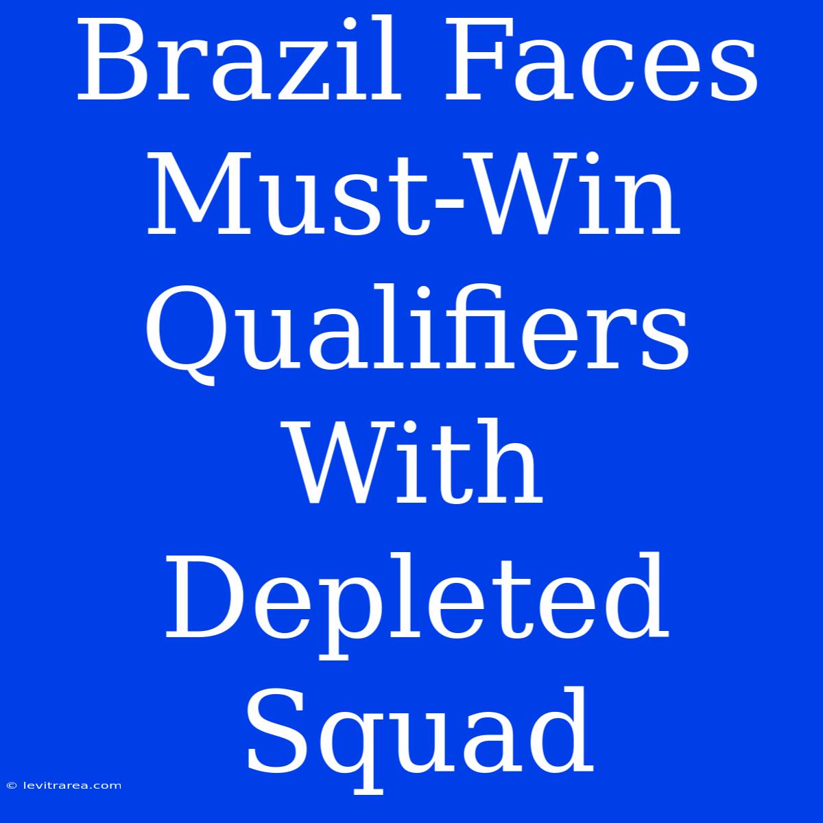 Brazil Faces Must-Win Qualifiers With Depleted Squad