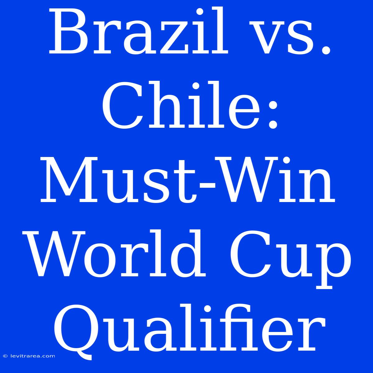 Brazil Vs. Chile: Must-Win World Cup Qualifier