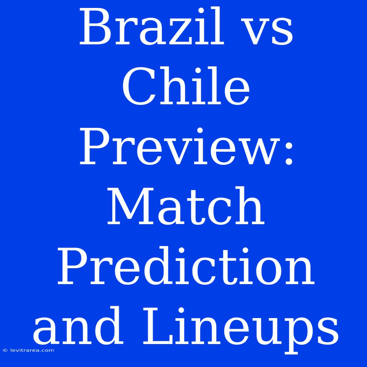 Brazil Vs Chile Preview: Match Prediction And Lineups