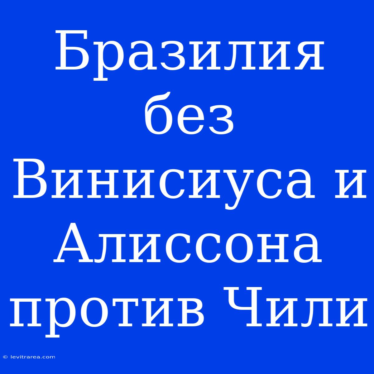 Бразилия Без Винисиуса И Алиссона Против Чили