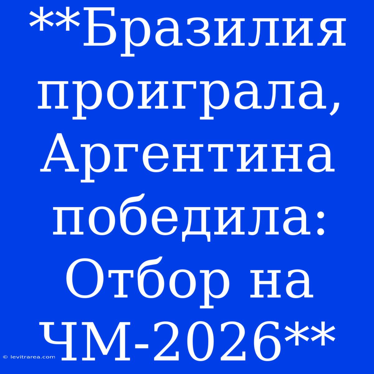 **Бразилия Проиграла, Аргентина Победила: Отбор На ЧМ-2026**