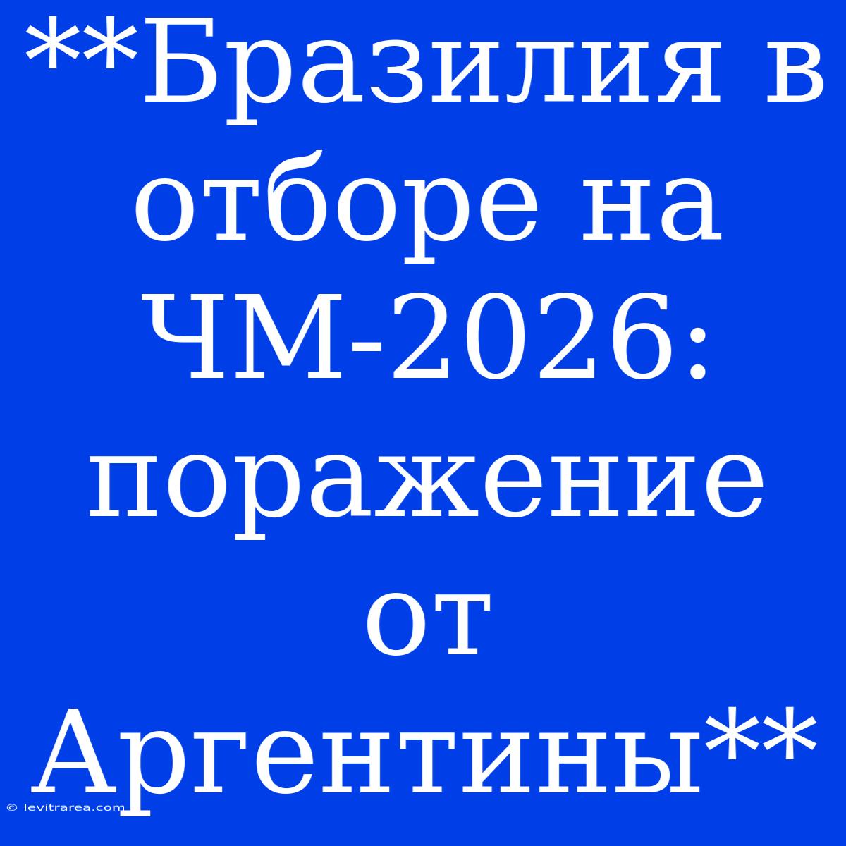 **Бразилия В Отборе На ЧМ-2026: Поражение От Аргентины**