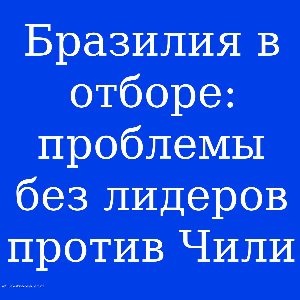 Бразилия В Отборе: Проблемы Без Лидеров Против Чили