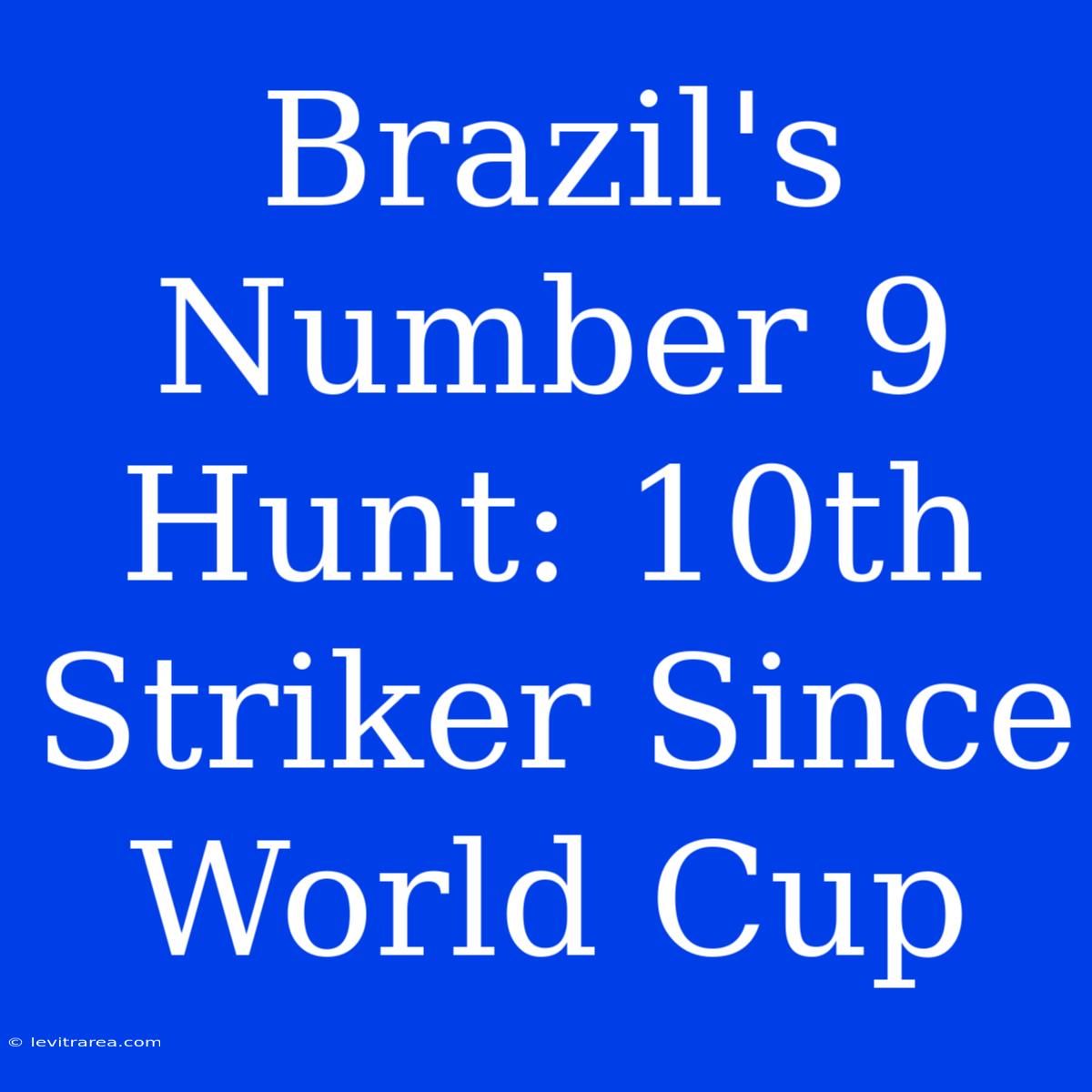 Brazil's Number 9 Hunt: 10th Striker Since World Cup