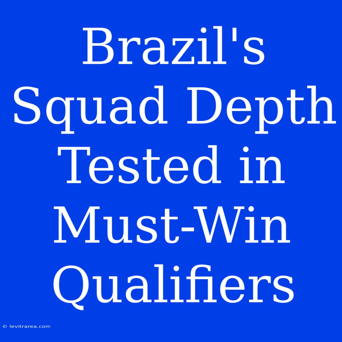 Brazil's Squad Depth Tested In Must-Win Qualifiers