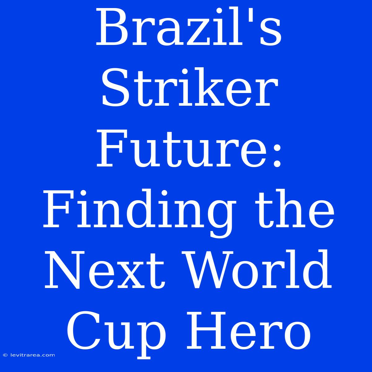 Brazil's Striker Future: Finding The Next World Cup Hero 