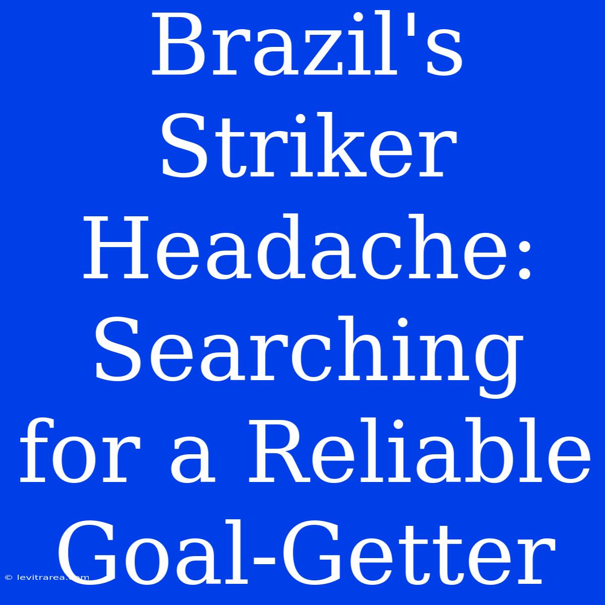 Brazil's Striker Headache: Searching For A Reliable Goal-Getter