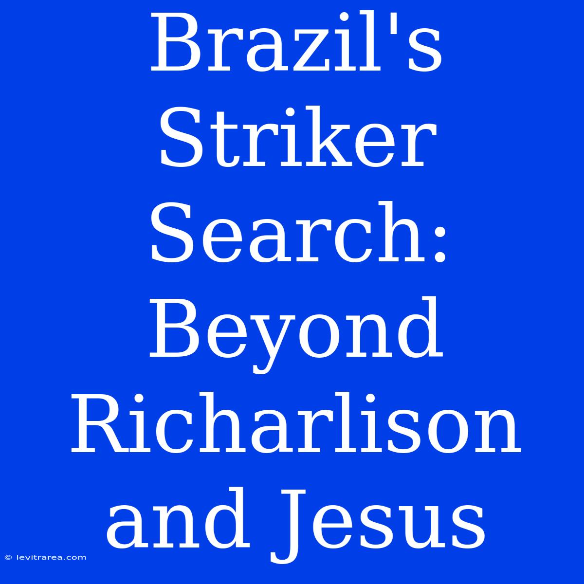 Brazil's Striker Search: Beyond Richarlison And Jesus