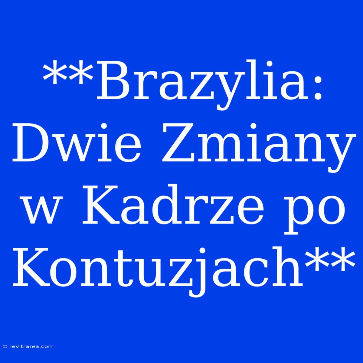 **Brazylia: Dwie Zmiany W Kadrze Po Kontuzjach**