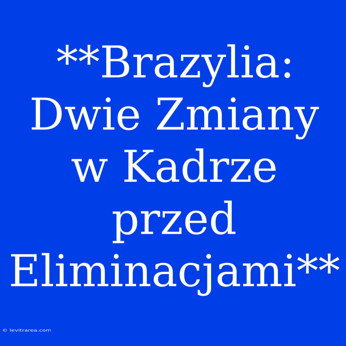 **Brazylia: Dwie Zmiany W Kadrze Przed Eliminacjami**