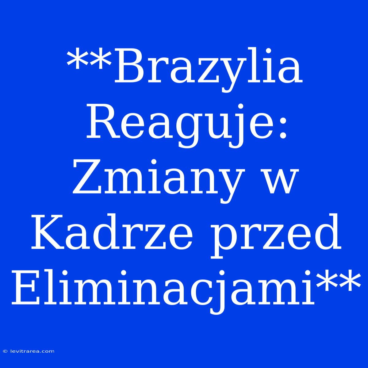 **Brazylia Reaguje: Zmiany W Kadrze Przed Eliminacjami**