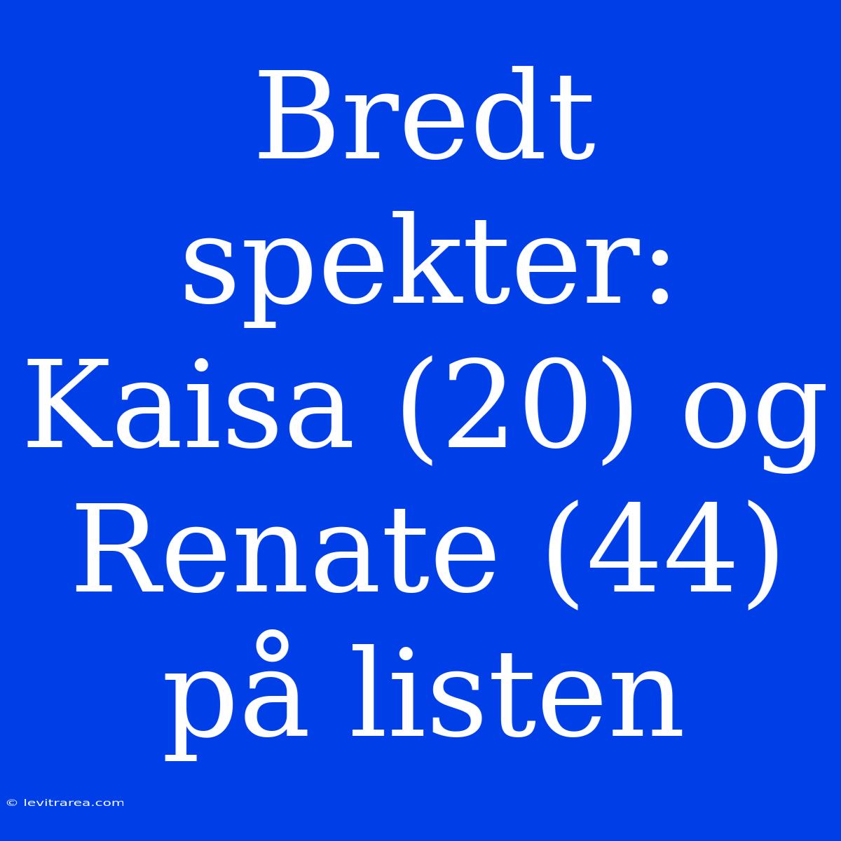 Bredt Spekter: Kaisa (20) Og Renate (44) På Listen