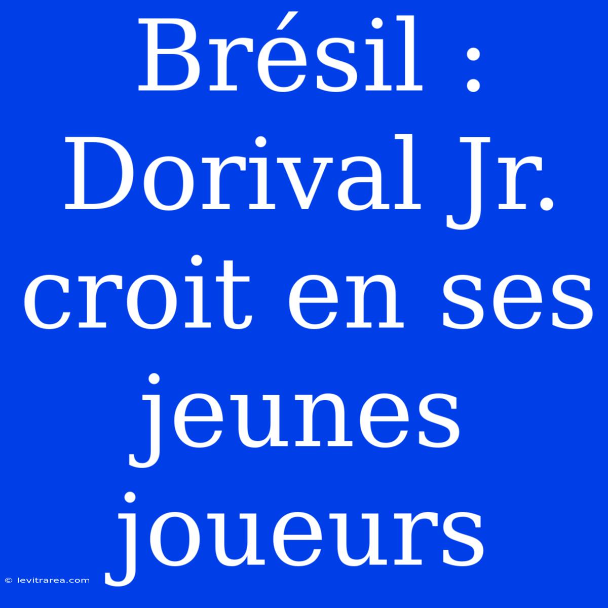 Brésil : Dorival Jr. Croit En Ses Jeunes Joueurs 