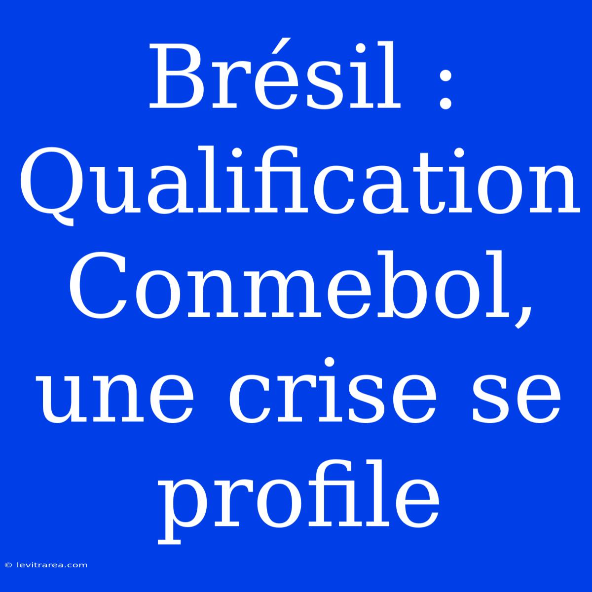 Brésil : Qualification Conmebol, Une Crise Se Profile