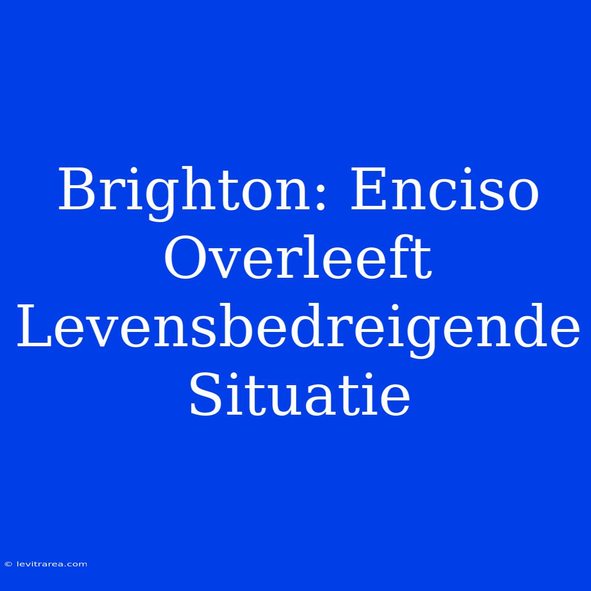 Brighton: Enciso Overleeft Levensbedreigende Situatie