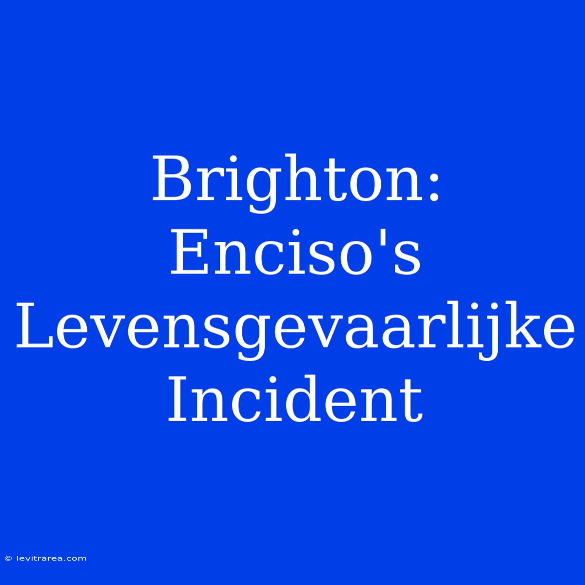 Brighton: Enciso's Levensgevaarlijke Incident