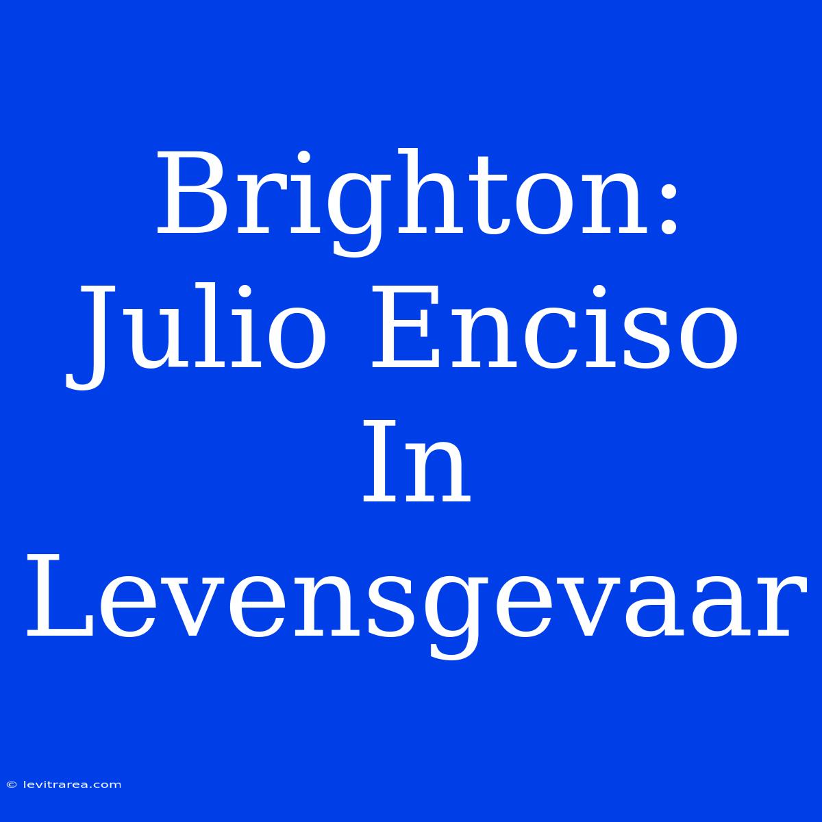 Brighton: Julio Enciso In Levensgevaar 