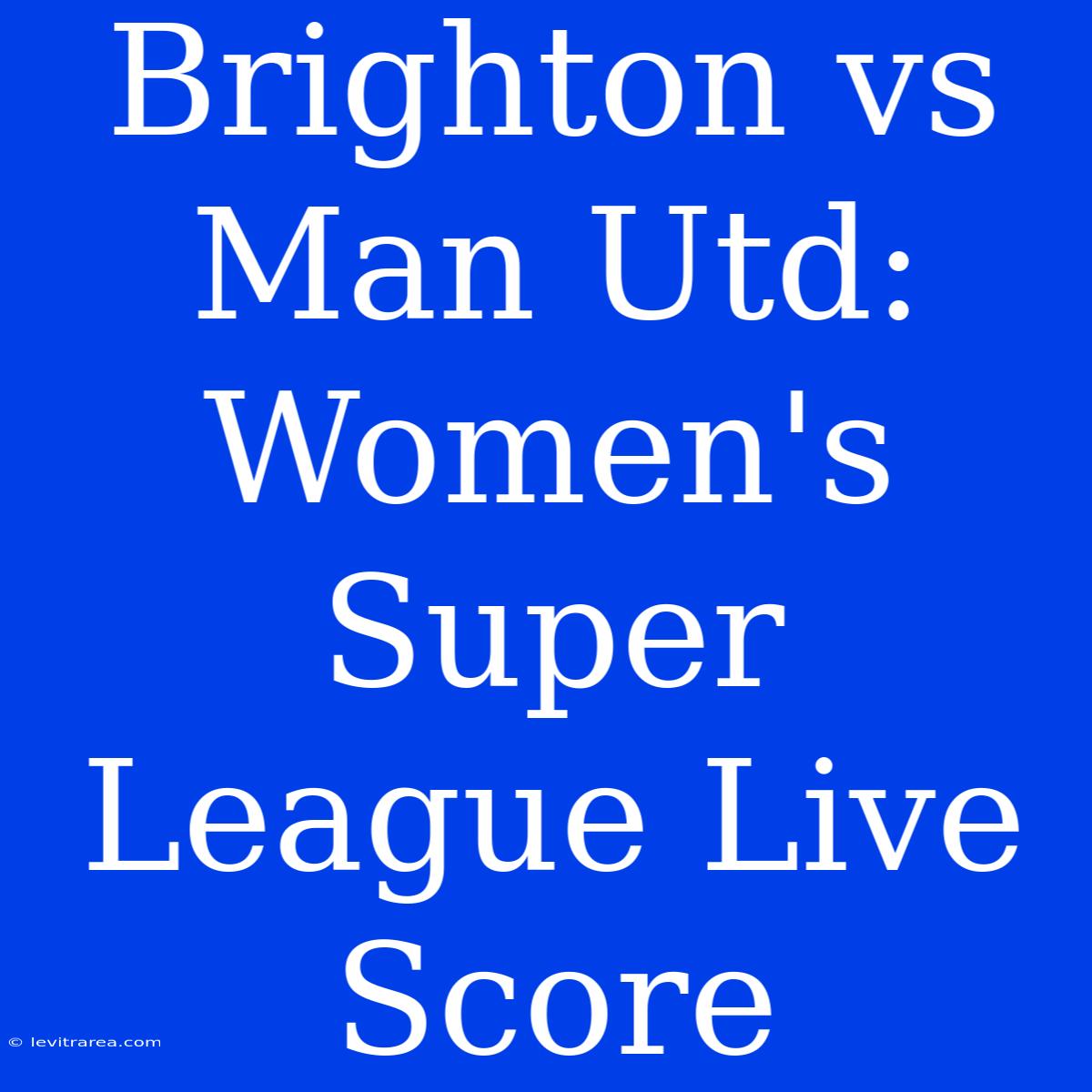 Brighton Vs Man Utd: Women's Super League Live Score 