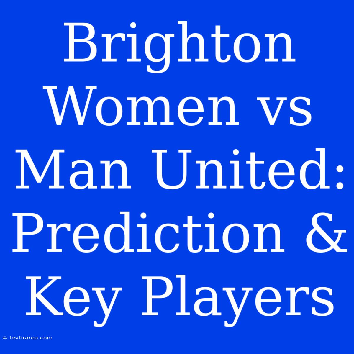 Brighton Women Vs Man United: Prediction & Key Players