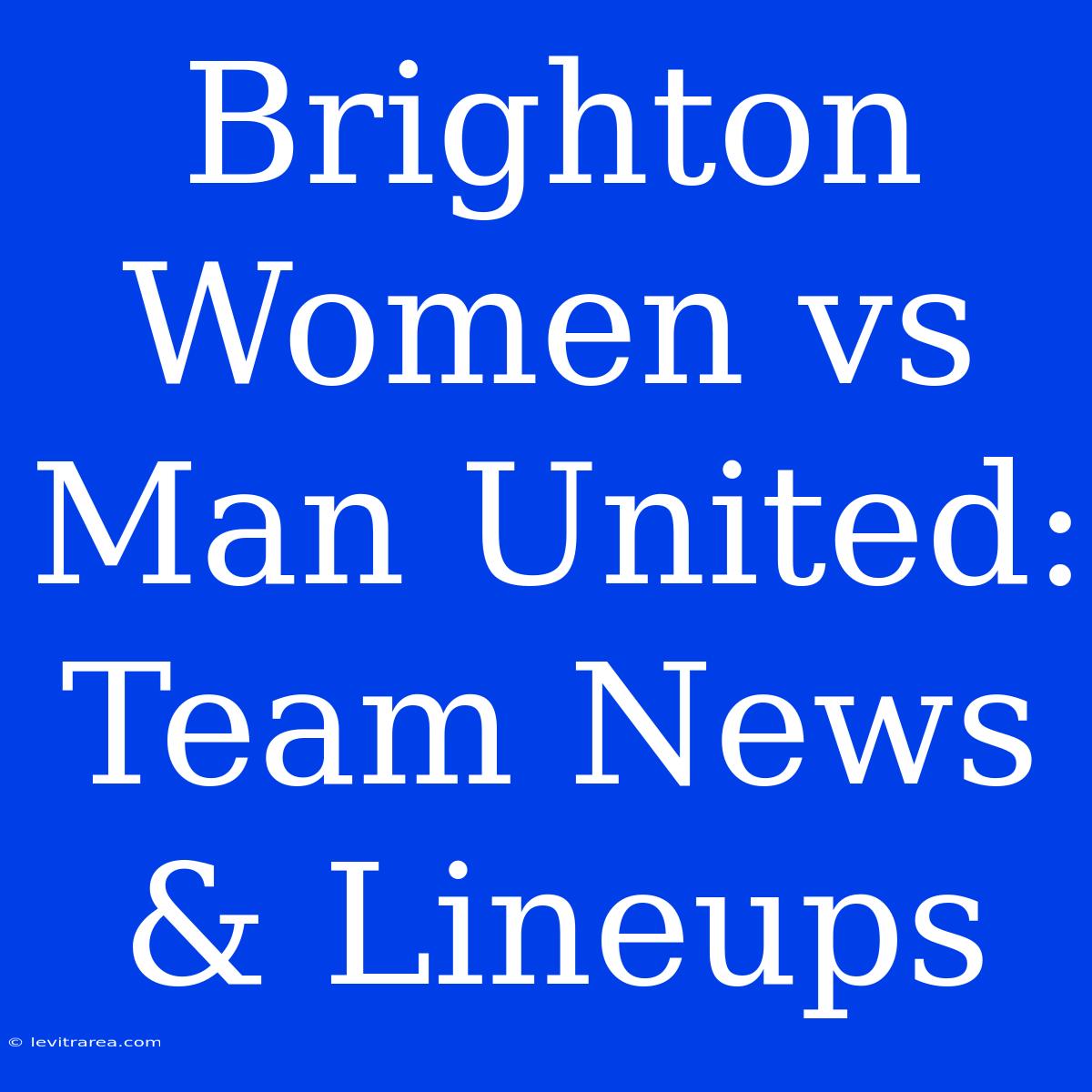 Brighton Women Vs Man United: Team News & Lineups